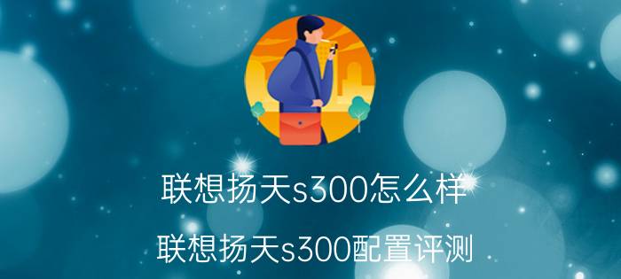 联想扬天s300怎么样 联想扬天s300配置评测